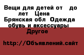 Вещи для детей от 0 до 2 лет › Цена ­ 400 - Брянская обл. Одежда, обувь и аксессуары » Другое   